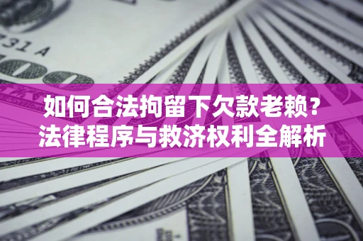 北京如何合法拘留下欠款老赖？法律程序与救济权利全解析