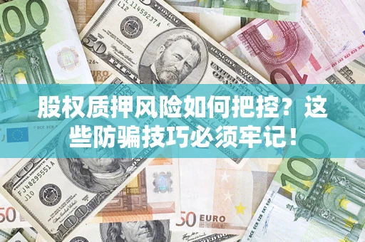 北京股权质押风险如何把控？这些防骗技巧必须牢记！