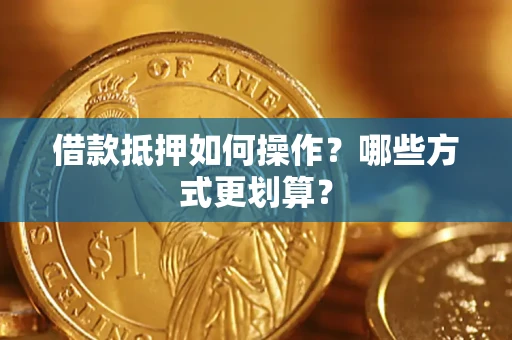 北京借款抵押如何操作？哪些方式更划算？
