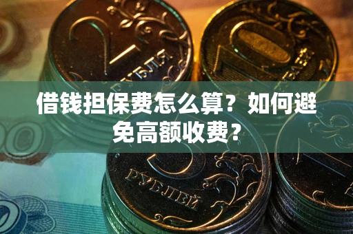 北京借钱担保费怎么算？如何避免高额收费？