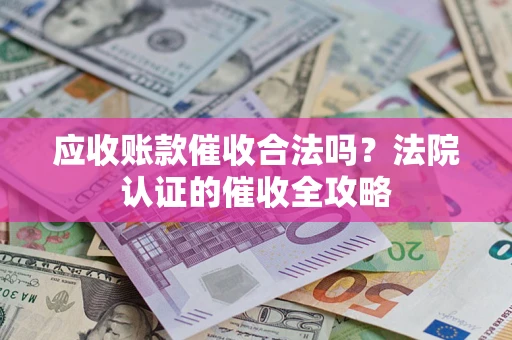 北京应收账款催收合法吗？法院认证的催收全攻略