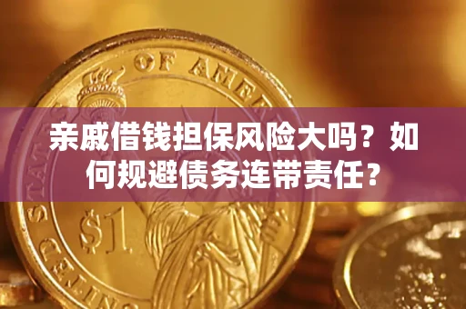 北京亲戚借钱担保风险大吗？如何规避债务连带责任？