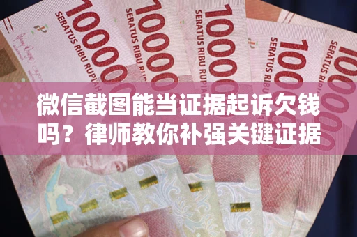 北京微信截图能当证据起诉欠钱吗？律师教你补强关键证据