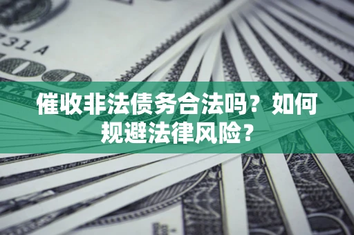 北京催收非法债务合法吗？如何规避法律风险？