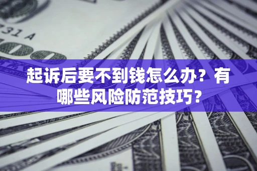 北京起诉后要不到钱怎么办？有哪些风险防范技巧？