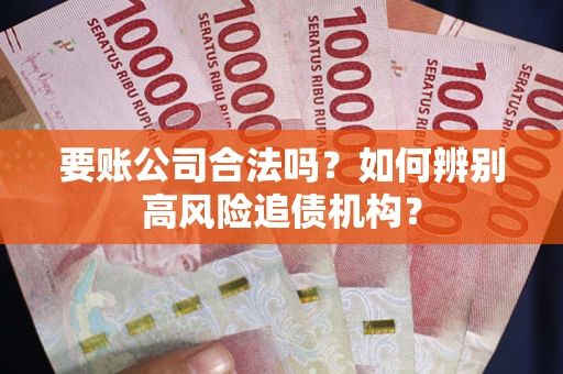 北京要账公司合法吗？如何辨别高风险追债机构？
