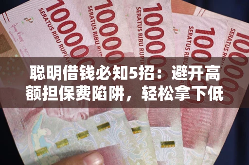 北京聪明借钱必知5招：避开高额担保费陷阱，轻松拿下低息贷款