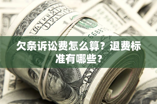 北京欠条诉讼费怎么算？退费标准有哪些？