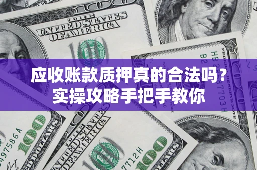 北京应收账款质押真的合法吗？实操攻略手把手教你