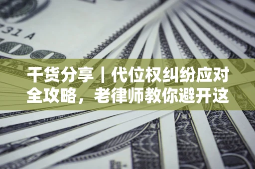 北京干货分享｜代位权纠纷应对全攻略，老律师教你避开这5大雷区
