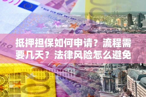 北京抵押担保如何申请？流程需要几天？法律风险怎么避免？避坑指南