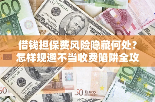 北京借钱担保费风险隐藏何处？怎样规避不当收费陷阱全攻略！