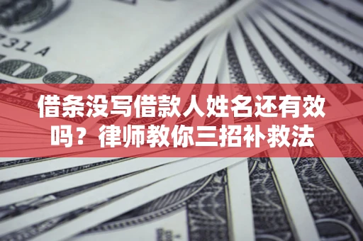 北京借条没写借款人姓名还有效吗？律师教你三招补救法