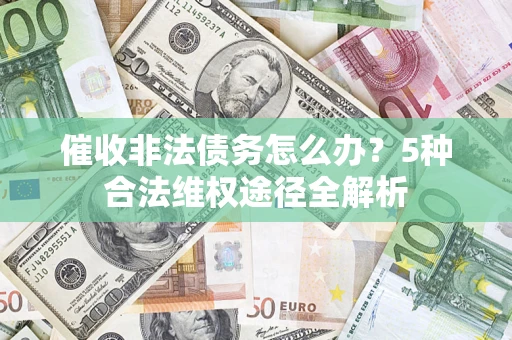 北京催收非法债务怎么办？5种合法维权途径全解析