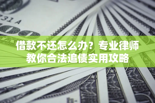 北京借款不还怎么办？专业律师教你合法追债实用攻略
