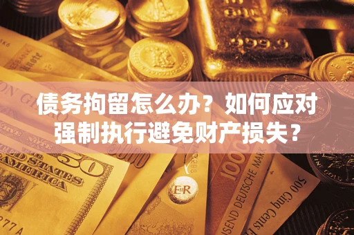 北京债务拘留怎么办？如何应对强制执行避免财产损失？