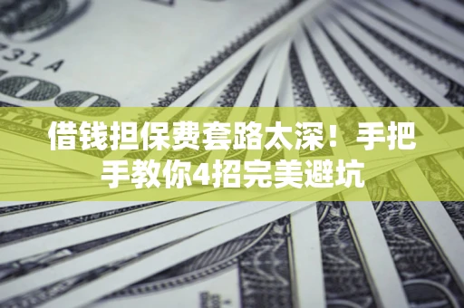 北京借钱担保费套路太深！手把手教你4招完美避坑