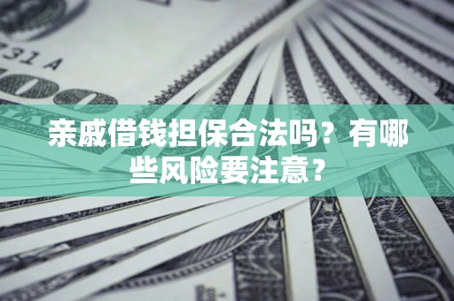 北京亲戚借钱担保合法吗？有哪些风险要注意？