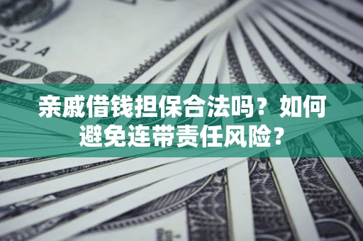 北京亲戚借钱担保合法吗？如何避免连带责任风险？