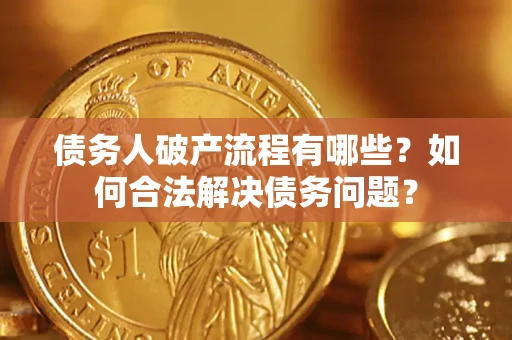 北京债务人破产流程有哪些？如何合法解决债务问题？