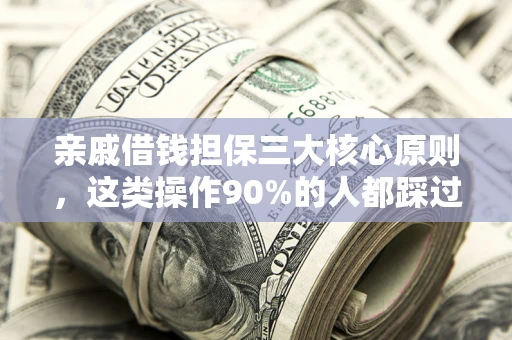 北京亲戚借钱担保三大核心原则，这类操作90%的人都踩过坑！附法院判决案例