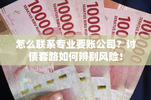 北京怎么联系专业要账公司？讨债套路如何辨别风险！