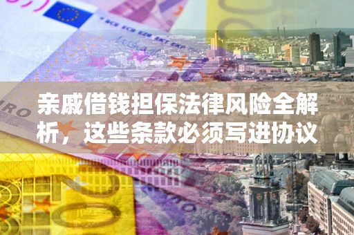 北京亲戚借钱担保法律风险全解析，这些条款必须写进协议