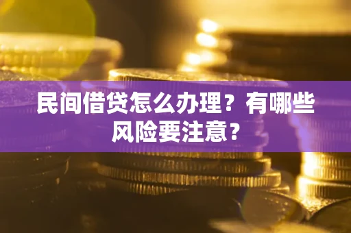 北京民间借贷怎么办理？有哪些风险要注意？