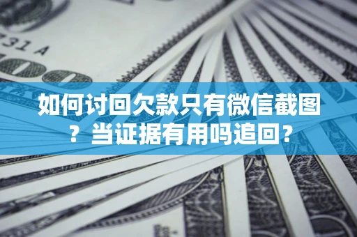 北京如何讨回欠款只有微信截图？当证据有用吗追回？