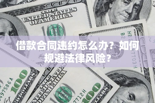 北京借款合同违约怎么办？如何规避法律风险？
