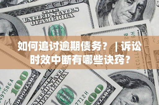 北京如何追讨逾期债务？ | 诉讼时效中断有哪些诀窍？