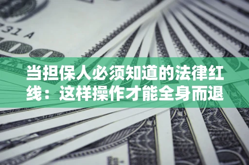 北京当担保人必须知道的法律红线：这样操作才能全身而退