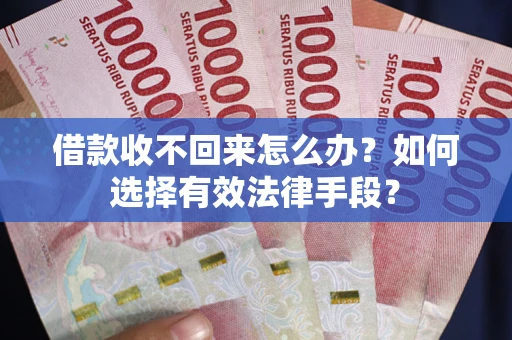 北京借款收不回来怎么办？如何选择有效法律手段？
