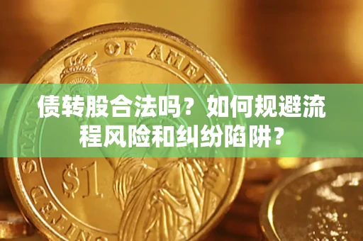 北京债转股合法吗？如何规避流程风险和纠纷陷阱？