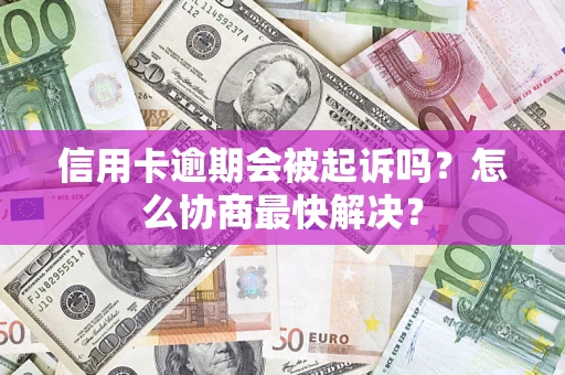 北京信用卡逾期会被起诉吗？怎么协商最快解决？
