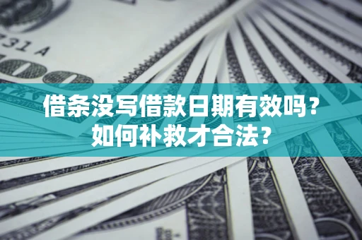 北京借条没写借款日期有效吗？如何补救才合法？