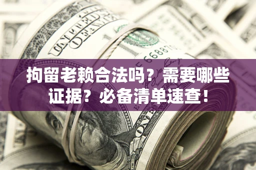北京拘留老赖合法吗？需要哪些证据？必备清单速查！