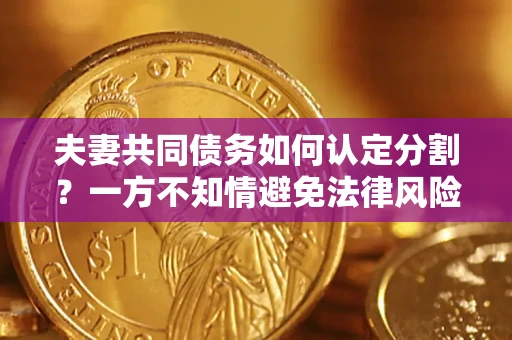 北京夫妻共同债务如何认定分割？一方不知情避免法律风险必看！