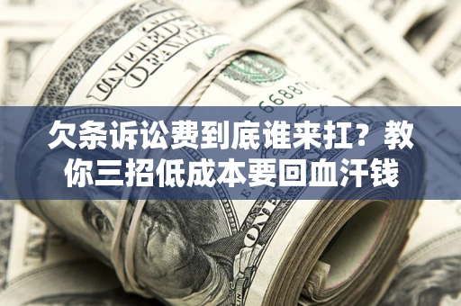 北京欠条诉讼费到底谁来扛？教你三招低成本要回血汗钱